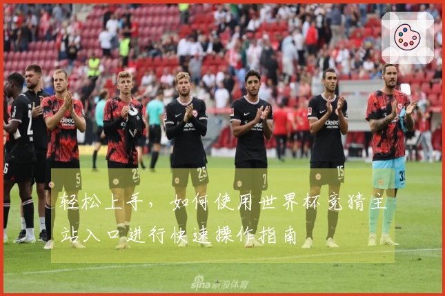 轻松上手，如何使用世界杯竞猜主站入口进行快速操作指南