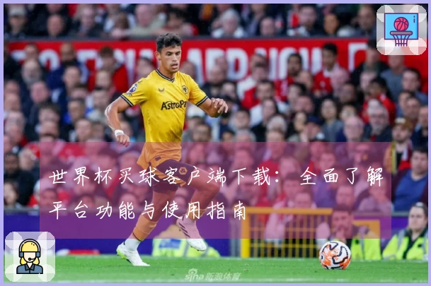 世界杯买球客户端下载：全面了解平台功能与使用指南