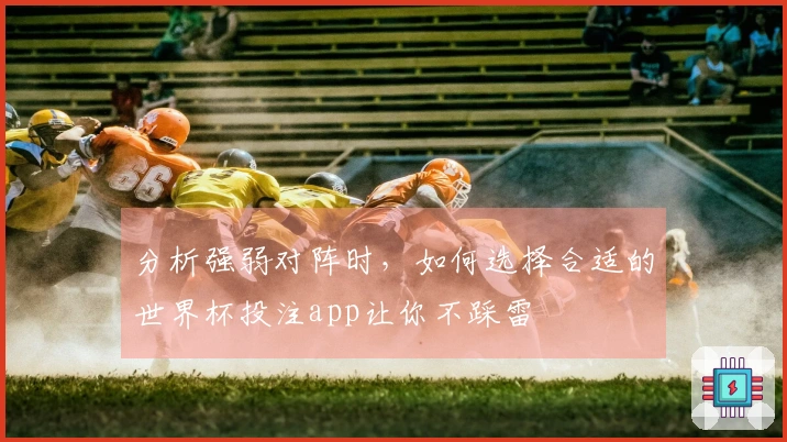 分析强弱对阵时，如何选择合适的世界杯投注app让你不踩雷