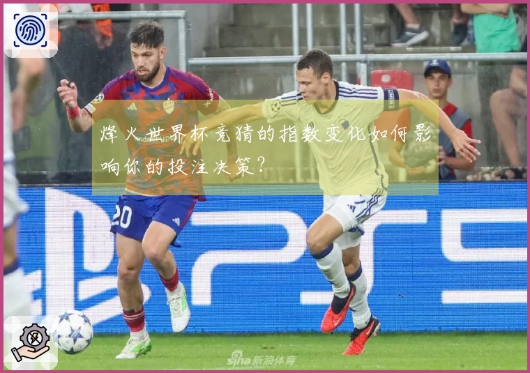 烽火世界杯竞猜的指数变化如何影响你的投注决策？