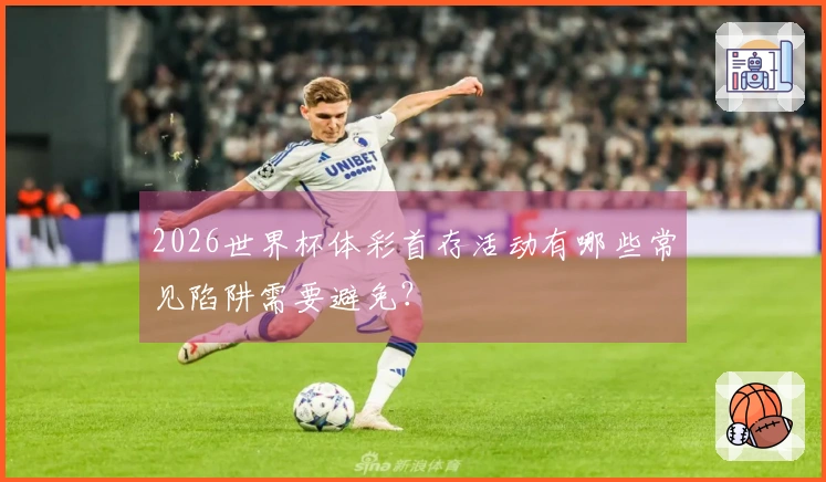 2026世界杯体彩首存活动有哪些常见陷阱需要避免？