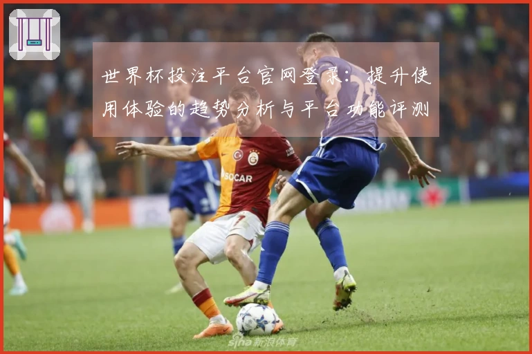 世界杯投注平台官网登录：提升使用体验的趋势分析与平台功能评测