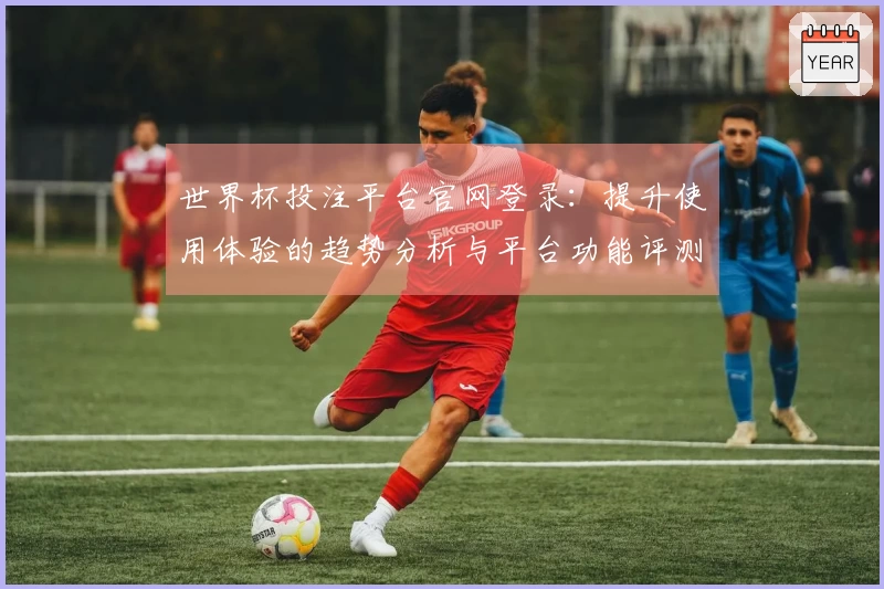 世界杯投注平台官网登录:提升使用体验的趋势分析与平台功能评测