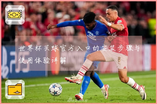 世界杯买球官方入口的安装步骤与使用体验详解