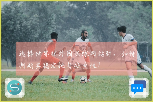 选择世界杯外围买球网站时，如何判断其稳定性与安全性？